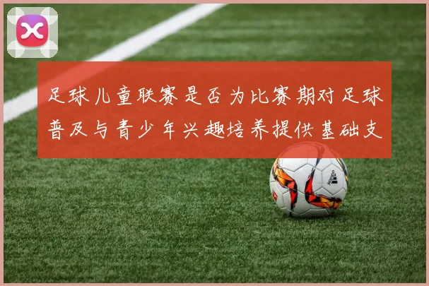 足球儿童联赛是否为比赛期对足球普及与青少年兴趣培养提供基础支撑