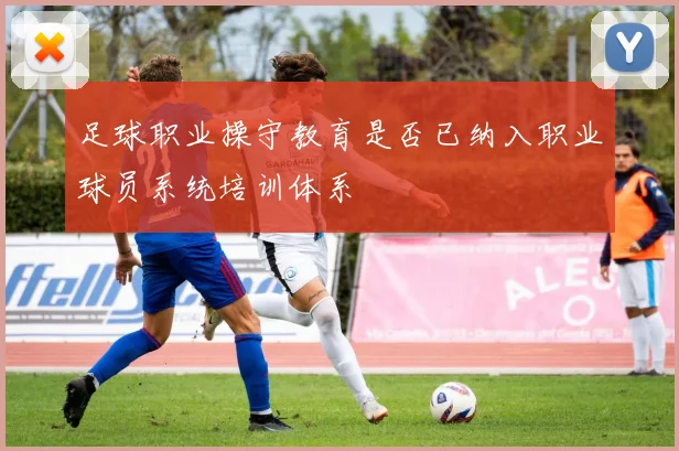 足球职业操守教育是否已纳入职业球员系统培训体系