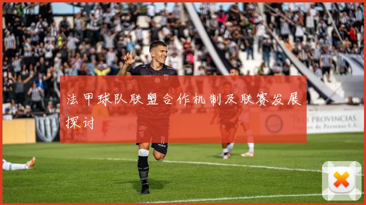 法甲球队联盟合作机制及联赛发展探讨