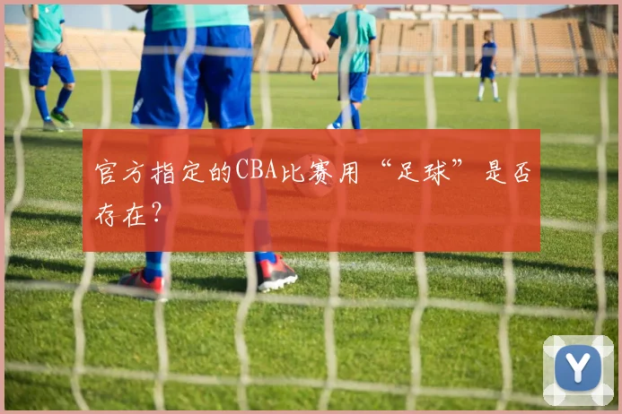 官方指定的CBA比赛用“足球”是否存在？