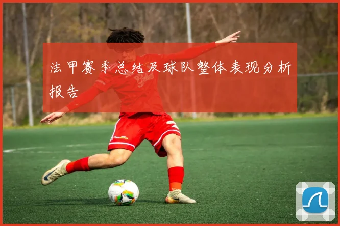 法甲赛季总结及球队整体表现分析报告