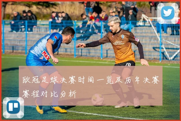 欧冠足球决赛时间一览及历年决赛赛程对比分析