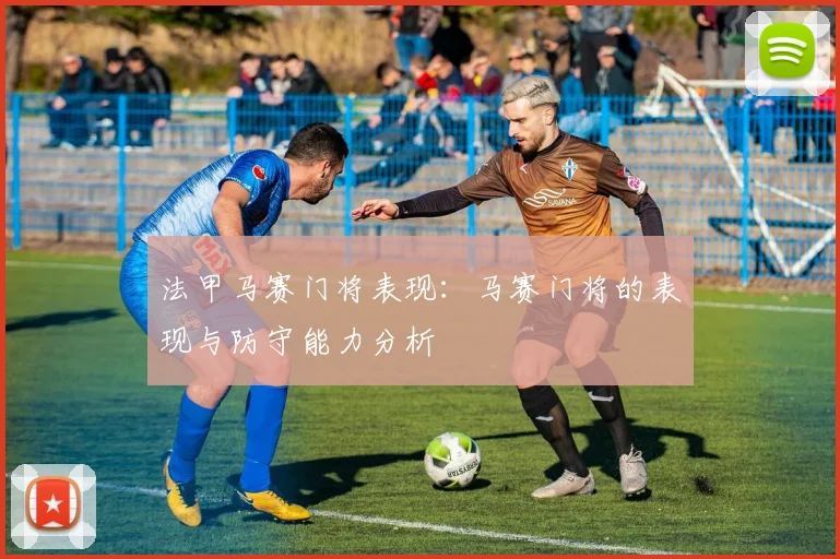 法甲马赛门将表现：马赛门将的表现与防守能力分析