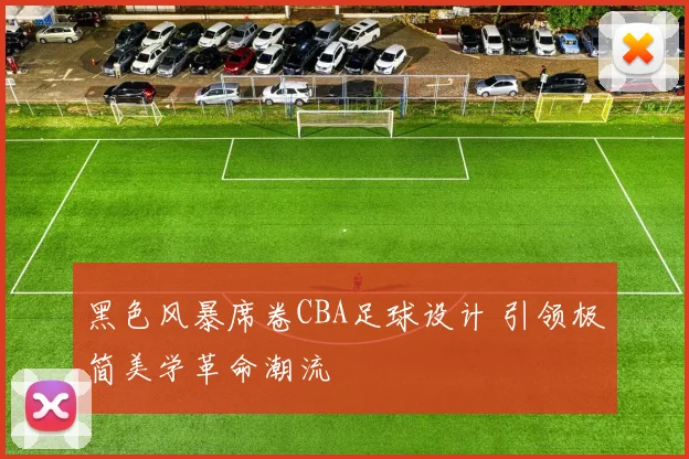 黑色风暴席卷CBA足球设计 引领极简美学革命潮流