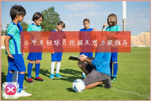 法甲年轻球员挖掘及潜力股推荐