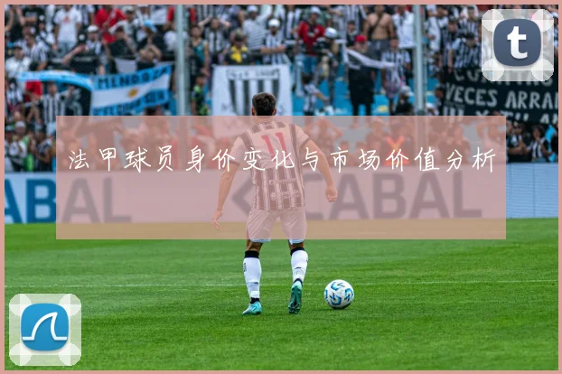法甲球员身价变化与市场价值分析