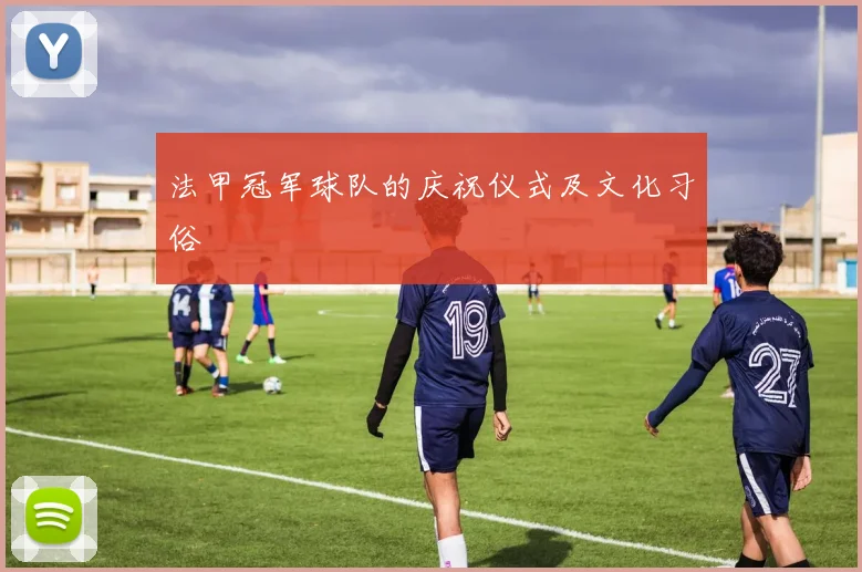 法甲冠军球队的庆祝仪式及文化习俗